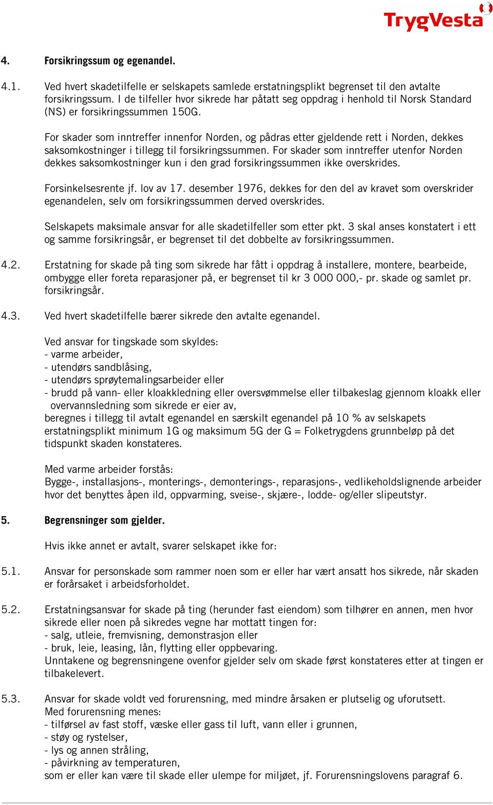 For skader som inntreffer innenfor Norden, og pådras etter gjeldende rett i Norden, dekkes saksomkostninger i tillegg til forsikringssummen.