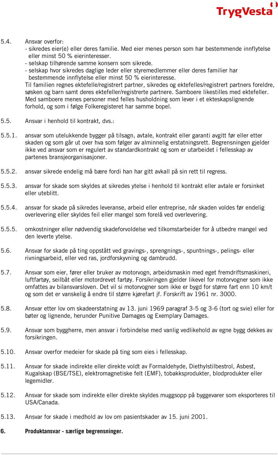 Til familien regnes ektefelle/registrert partner, sikredes og ektefelles/registrert partners foreldre, søsken og barn samt deres ektefeller/registrerte partnere. Samboere likestilles med ektefeller.