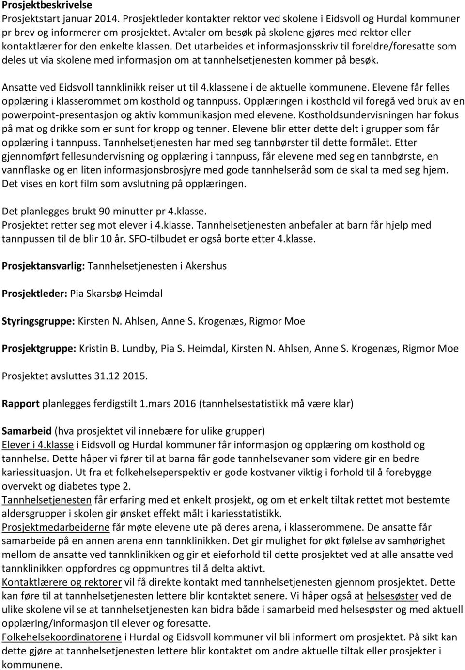 Det utarbeides et informasjonsskriv til foreldre/foresatte som deles ut via skolene med informasjon om at tannhelsetjenesten kommer på besøk. Ansatte ved Eidsvoll tannklinikk reiser ut til 4.