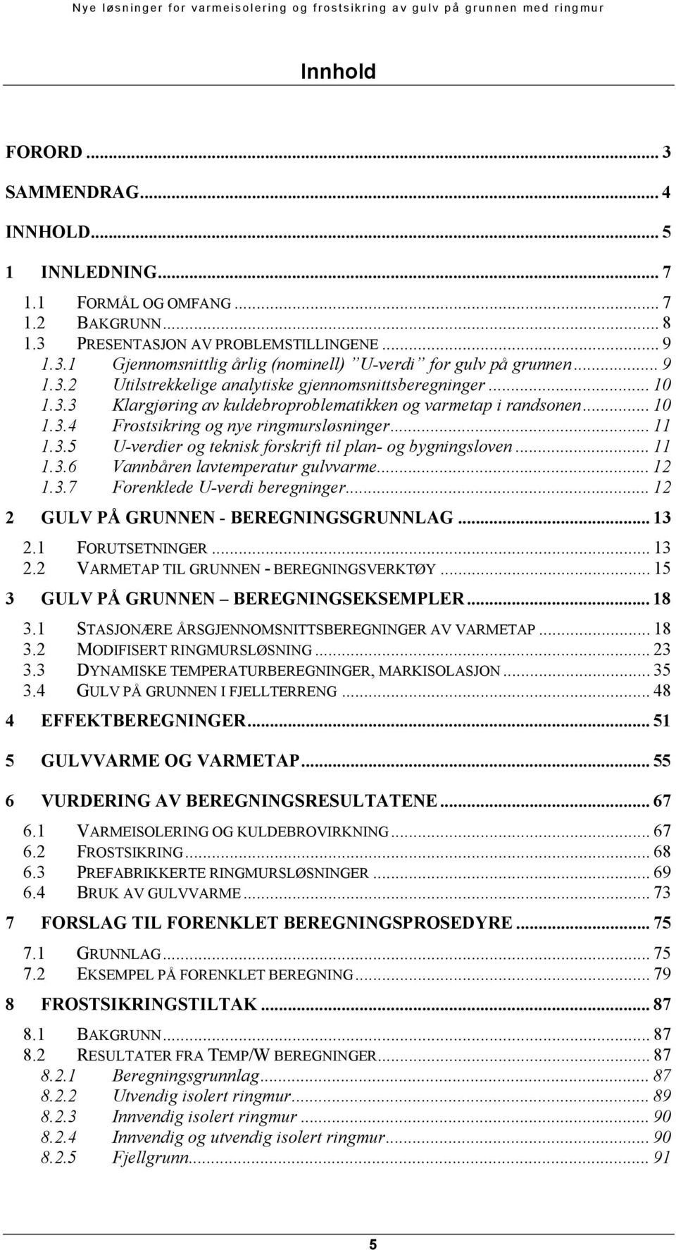 .. 11 1.3.6 Vannbåren lavtemperatur gulvvarme... 12 1.3.7 Forenklede U-verdi beregninger... 12 2 GULV PÅ GRUNNEN - BEREGNINGSGRUNNLAG... 13 2.1 FORUTSETNINGER... 13 2.2 VARMETAP TIL GRUNNEN - BEREGNINGSVERKTØY.