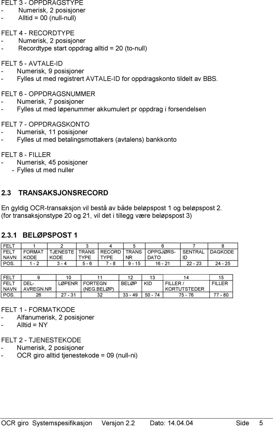 FELT 6 - OPPDRAGSNUMMER - Numerisk, 7 posisjoner - Fylles ut med løpenummer akkumulert pr oppdrag i forsendelsen FELT 7 - OPPDRAGSKONTO - Numerisk, 11 posisjoner - Fylles ut med betalingsmottakers