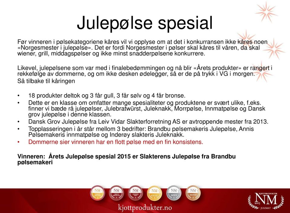 Likevel, julepølsene som var med i finalebedømmingen og nå blir «Årets produkter» er rangert i rekkefølge av dommerne, og om ikke desken ødelegger, så er de på trykk i VG i morgen.