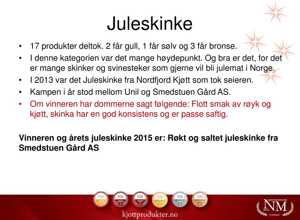 I 2013 var det Juleskinke fra Nordfjord Kjøtt som tok seieren. Kampen i år stod mellom Unil og Smedstuen Gård AS.