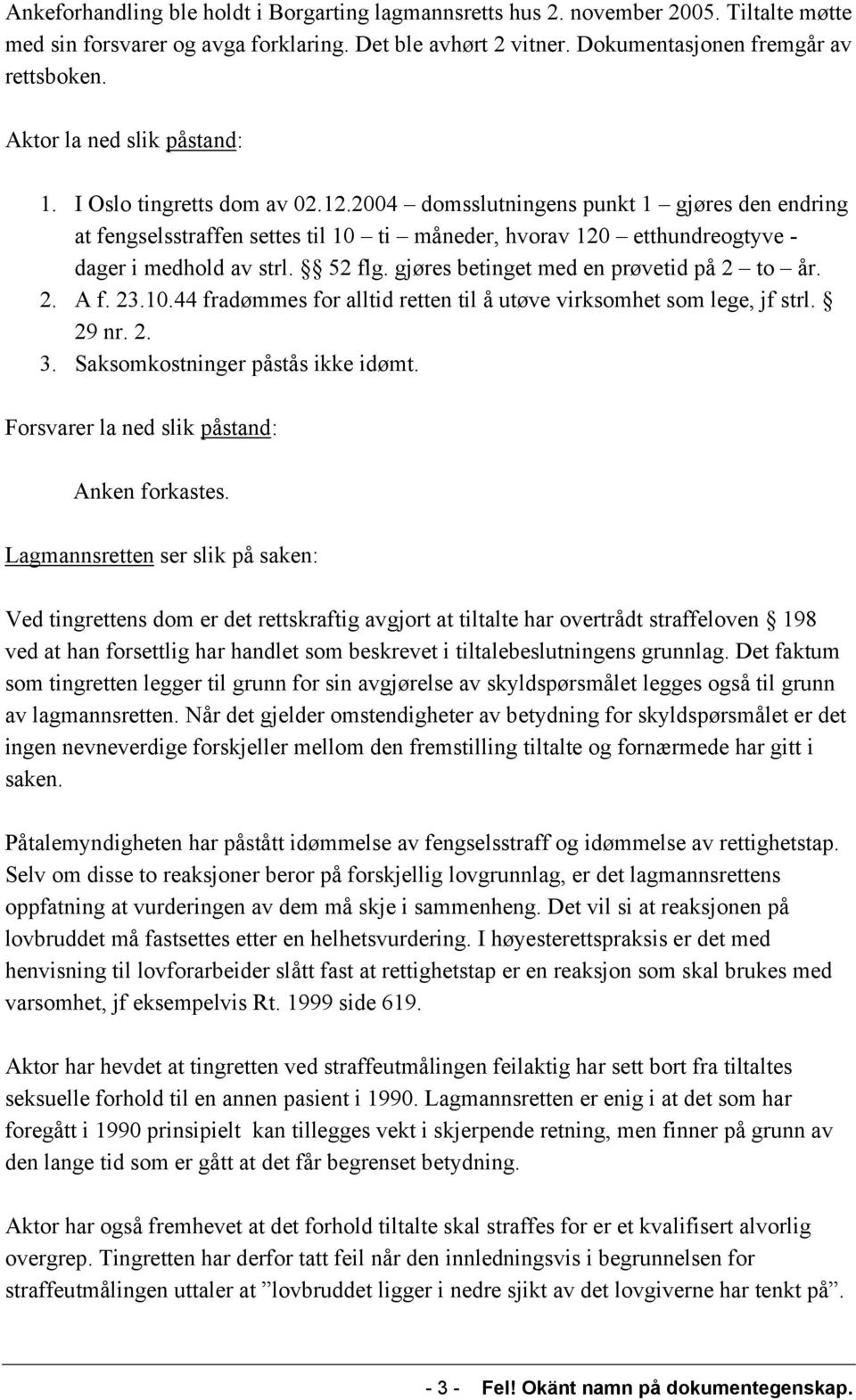 2004 domsslutningens punkt 1 gjøres den endring at fengselsstraffen settes til 10 ti måneder, hvorav 120 etthundreogtyve - dager i medhold av strl. 52 flg. gjøres betinget med en prøvetid på 2 to år.