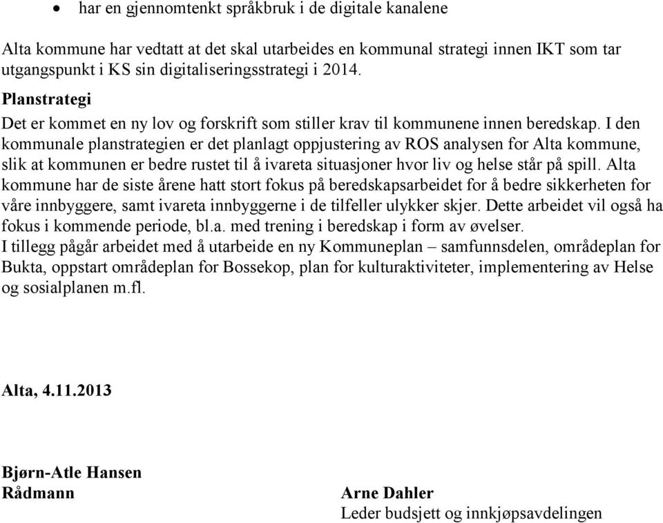 I den kommunale planstrategien er det planlagt oppjustering av ROS analysen for Alta kommune, slik at kommunen er bedre rustet til å ivareta situasjoner hvor liv og helse står på spill.