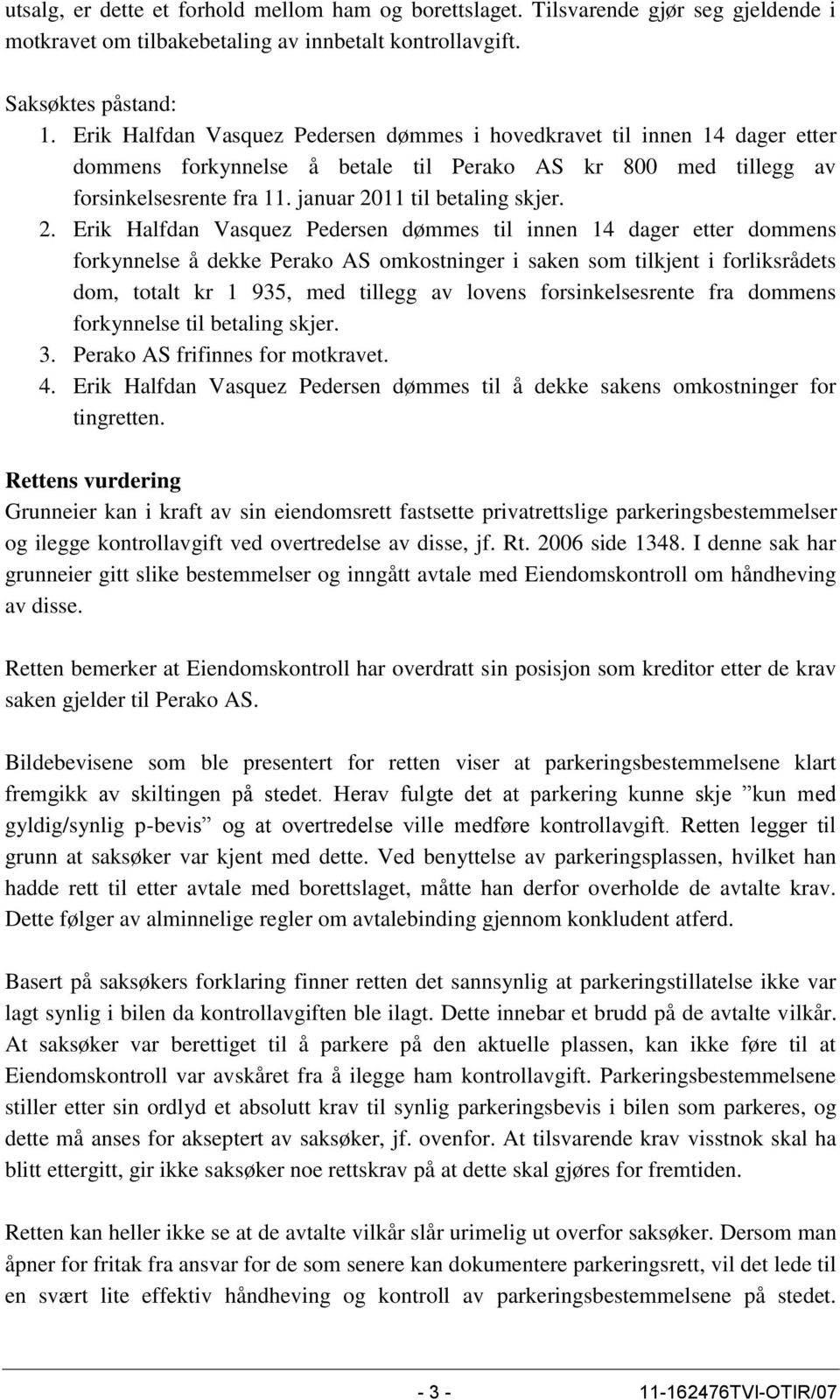 2. Erik Halfdan Vasquez Pedersen dømmes til innen 14 dager etter dommens forkynnelse å dekke Perako AS omkostninger i saken som tilkjent i forliksrådets dom, totalt kr 1 935, med tillegg av lovens