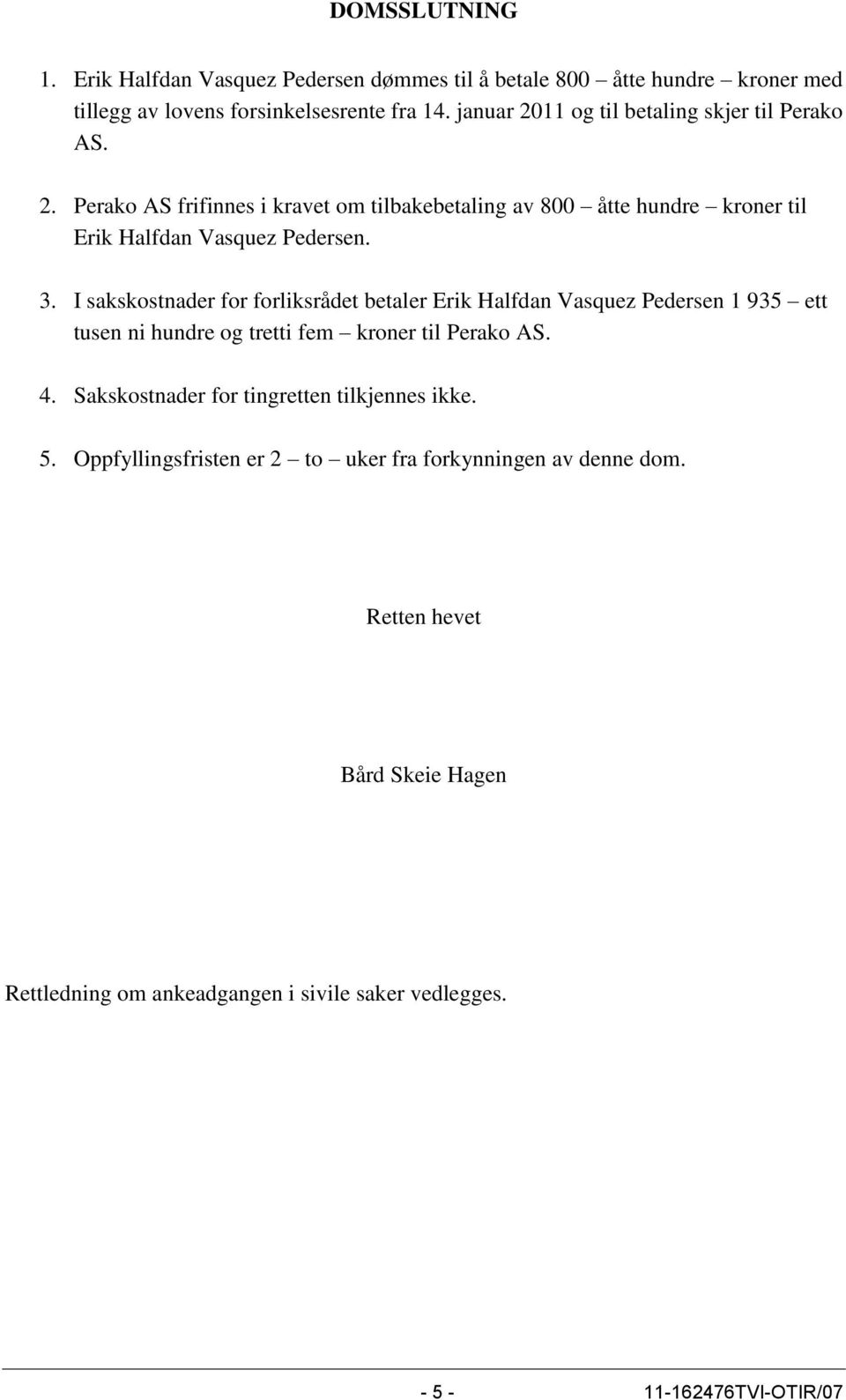 I sakskostnader for forliksrådet betaler Erik Halfdan Vasquez Pedersen 1 935 ett tusen ni hundre og tretti fem kroner til Perako AS. 4.