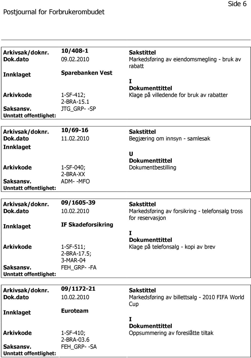 2010 Begjæring om innsyn - samlesak nnklaget 1-SF-040; 2-BRA-XX ADM- -MFO Dokumentbestilling Arkivsak/doknr. 09/1605-39 Sakstittel Dok.dato 10.02.