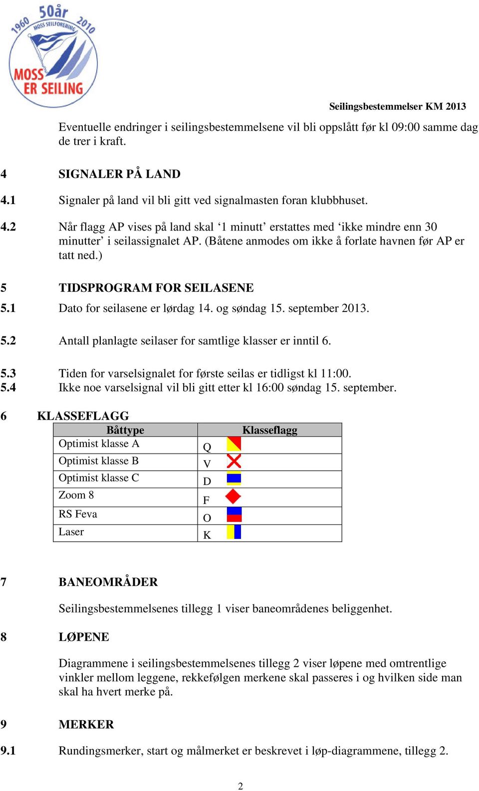 (Båtene anmodes om ikke å forlate havnen før AP er tatt ned.) 5 TIDSPROGRAM FOR SEILASENE 5.1 Dato for seilasene er lørdag 14. og søndag 15. september 2013. 5.2 Antall planlagte seilaser for samtlige klasser er inntil 6.