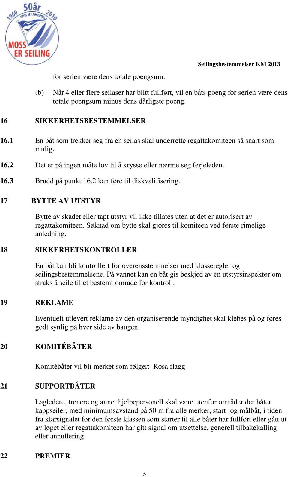 2 kan føre til diskvalifisering. 17 BYTTE AV UTSTYR Bytte av skadet eller tapt utstyr vil ikke tillates uten at det er autorisert av regattakomiteen.