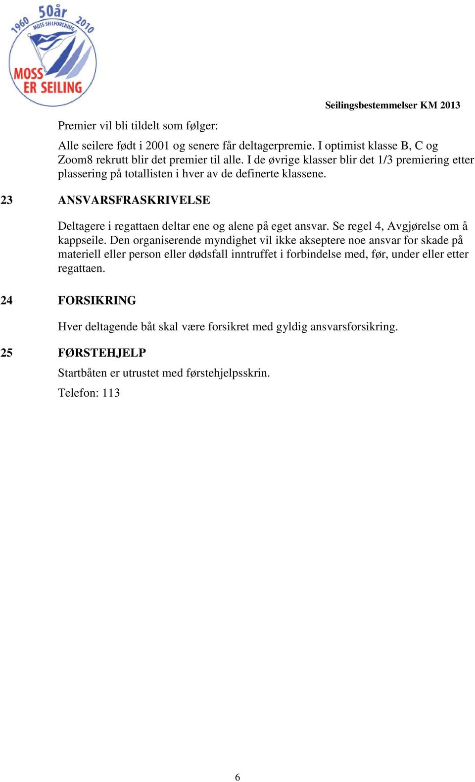 23 ANSVARSFRASKRIVELSE Deltagere i regattaen deltar ene og alene på eget ansvar. Se regel 4, Avgjørelse om å kappseile.