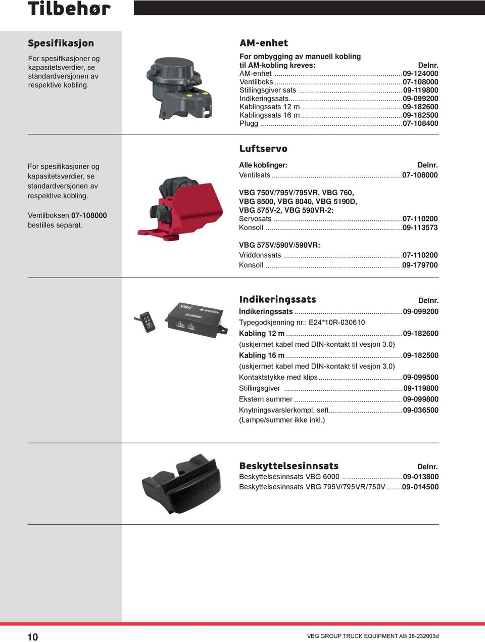 ..07-108400 Luftservo For spesifi kasjoner og kapasitetsverdier, se standardversjonen av respektive kobling. Ventilboksen 07-108000 bestilles separat. Alle koblinger:...delnr. Ventilsats.