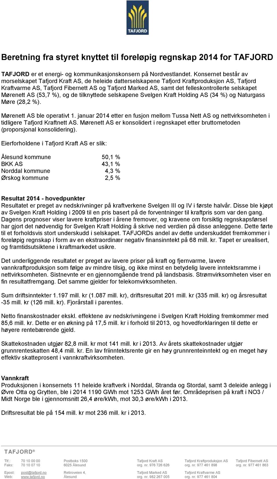 felleskontrollerte selskapet Mørenett AS (53,7 %), og de tilknyttede selskapene Svelgen Kraft Holding AS (34 %) og Naturgass Møre (28,2 %). Mørenett AS ble operativt 1.