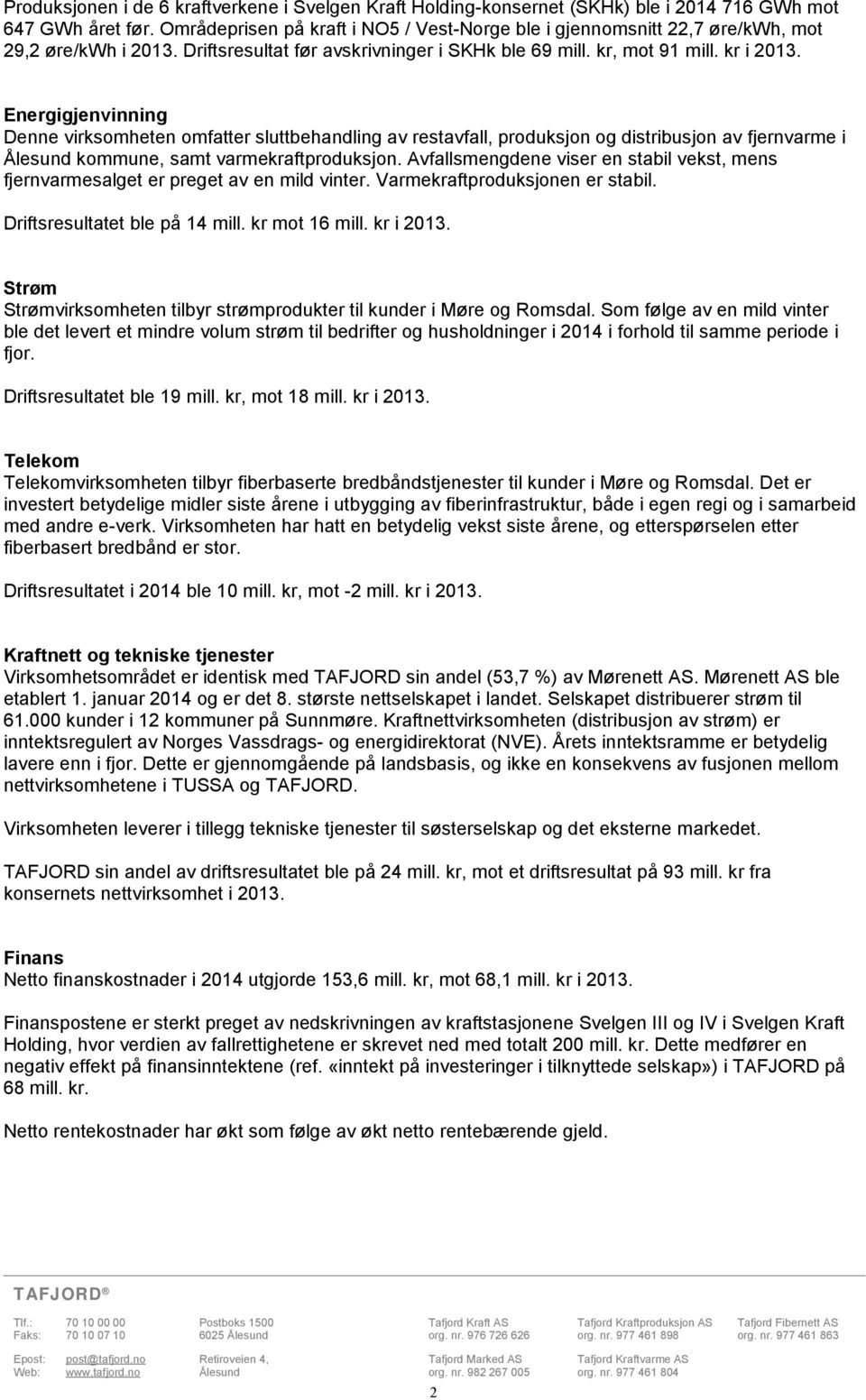 Energigjenvinning Denne virksomheten omfatter sluttbehandling av restavfall, produksjon og distribusjon av fjernvarme i Ålesund kommune, samt varmekraftproduksjon.