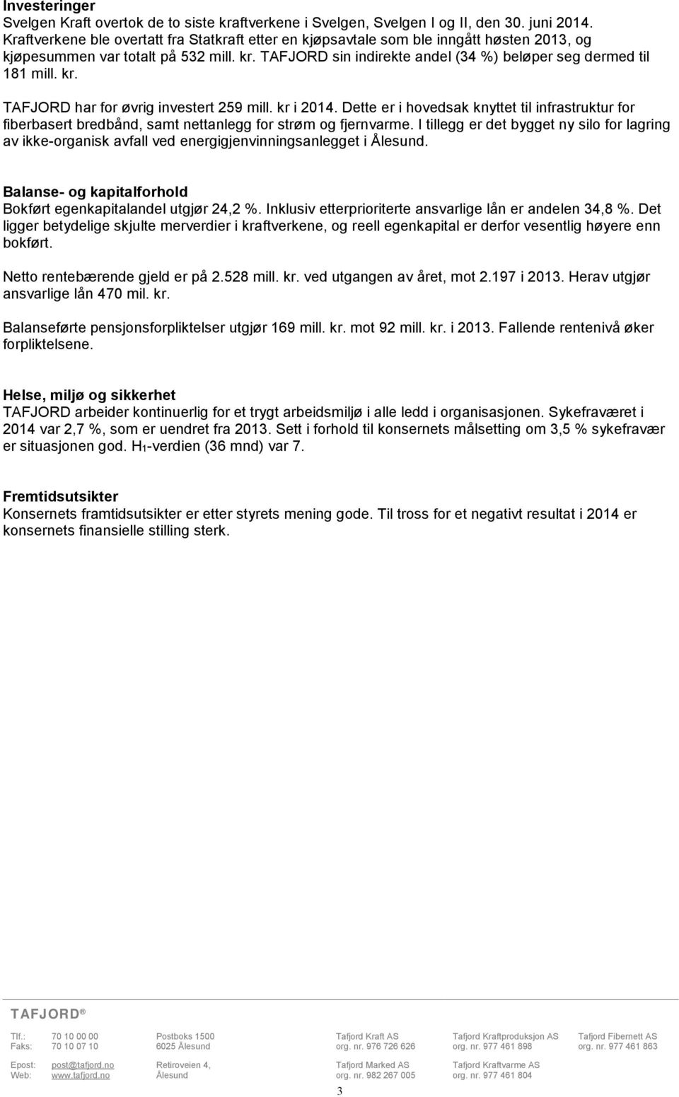 kr. TAFJORD har for øvrig investert 259 mill. kr i 2014. Dette er i hovedsak knyttet til infrastruktur for fiberbasert bredbånd, samt nettanlegg for strøm og fjernvarme.