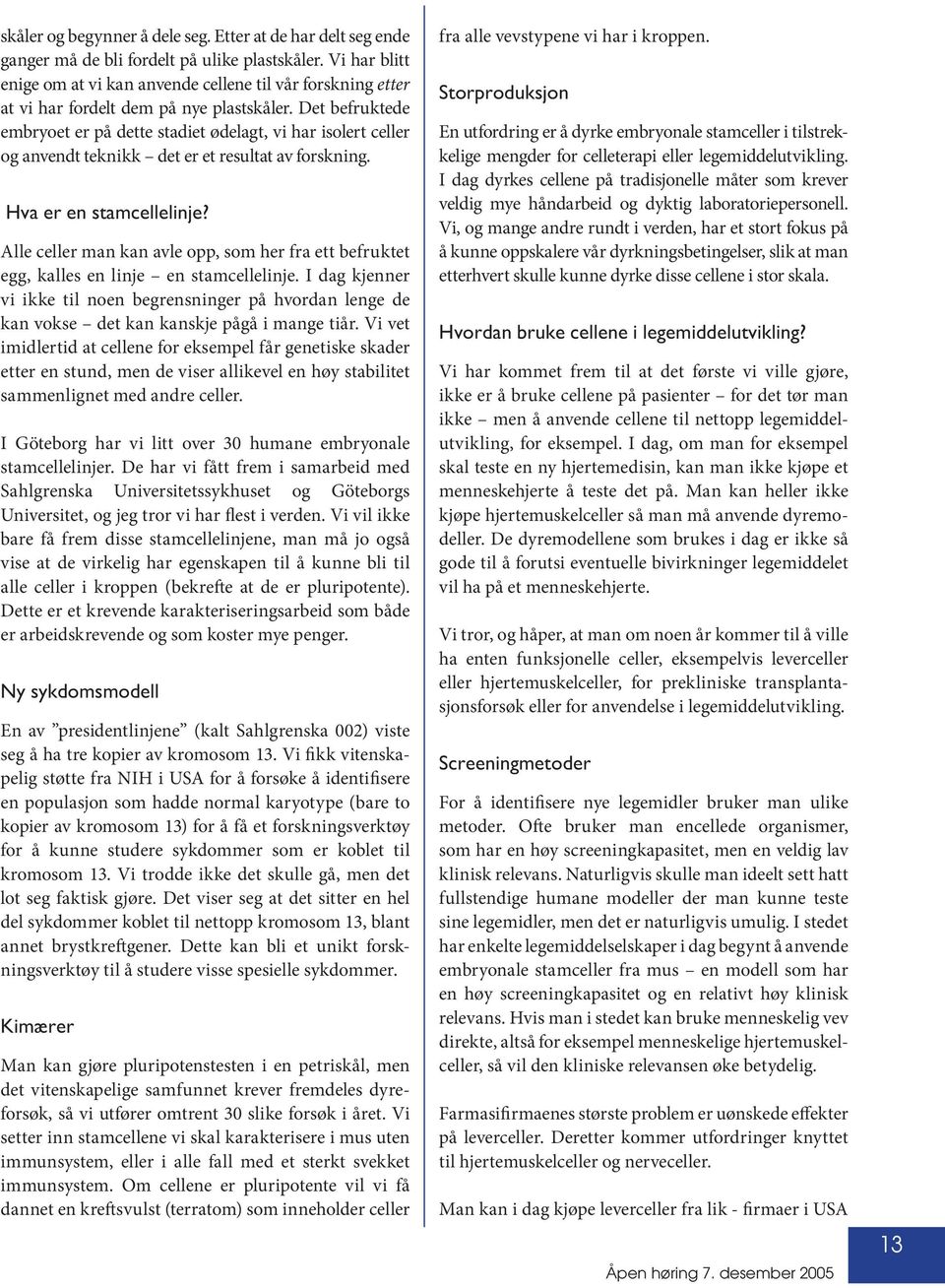 Det befruktede embryoet er på dette stadiet ødelagt, vi har isolert celler og anvendt teknikk det er et resultat av forskning. Hva er en stamcellelinje?