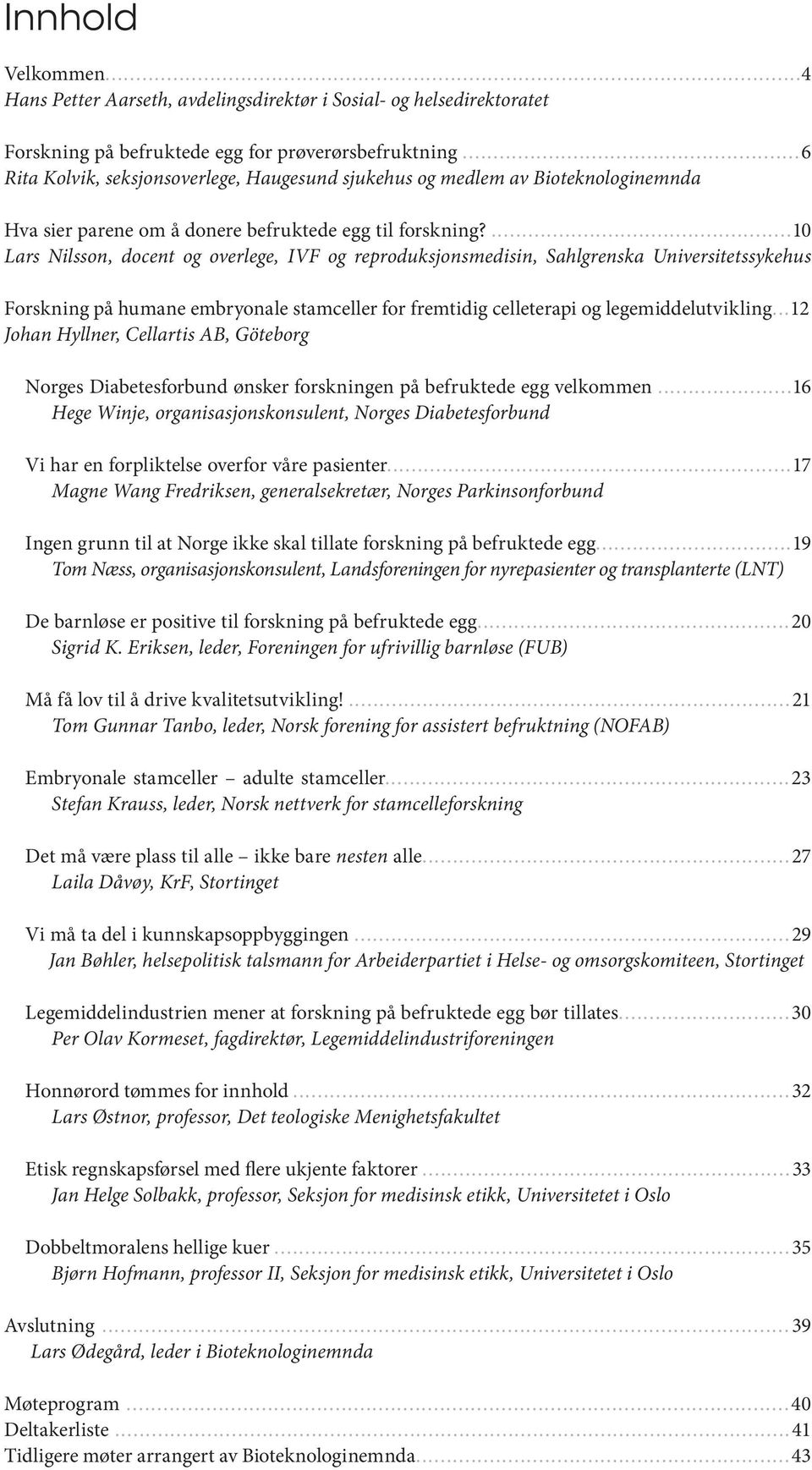 ...10 Lars Nilsson, docent og overlege, IVF og reproduksjonsmedisin, Sahlgrenska Universitetssykehus Forskning på humane embryonale stamceller for fremtidig celleterapi og legemiddelutvikling.