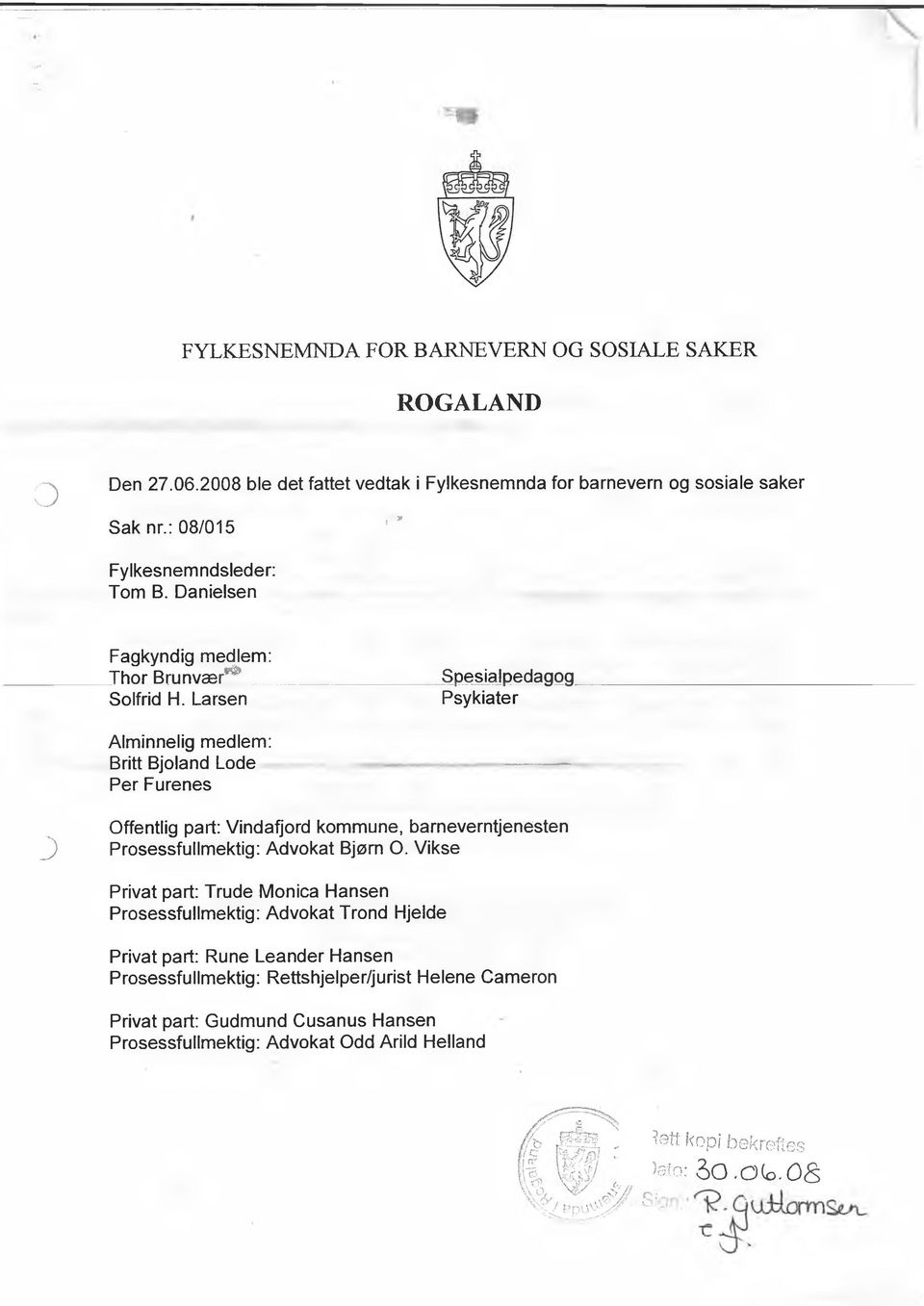 Larsen Spesialpedagog Psykiater Alminnelig medlem: Britt Bjoland Lode Per Furenes 3 Offentlig part: Vindafjord kommune, barneverntjenesten Prosessfullmektig: Advokat Bjørn O.