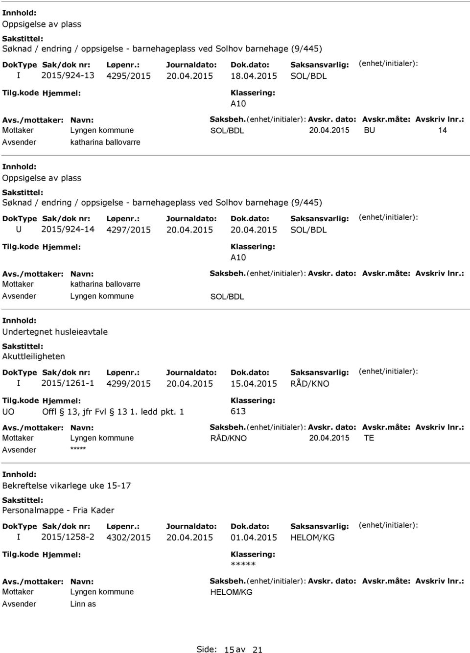 /mottaker: Navn: Saksbeh. Avskr. dato: Avskr.måte: Avskriv lnr.: Mottaker katharina ballovarre SOL/BDL ndertegnet husleieavtale Akuttleiligheten 2015/1261-1 4299/2015 15.04.2015 RÅD/KNO O 613 Avs.