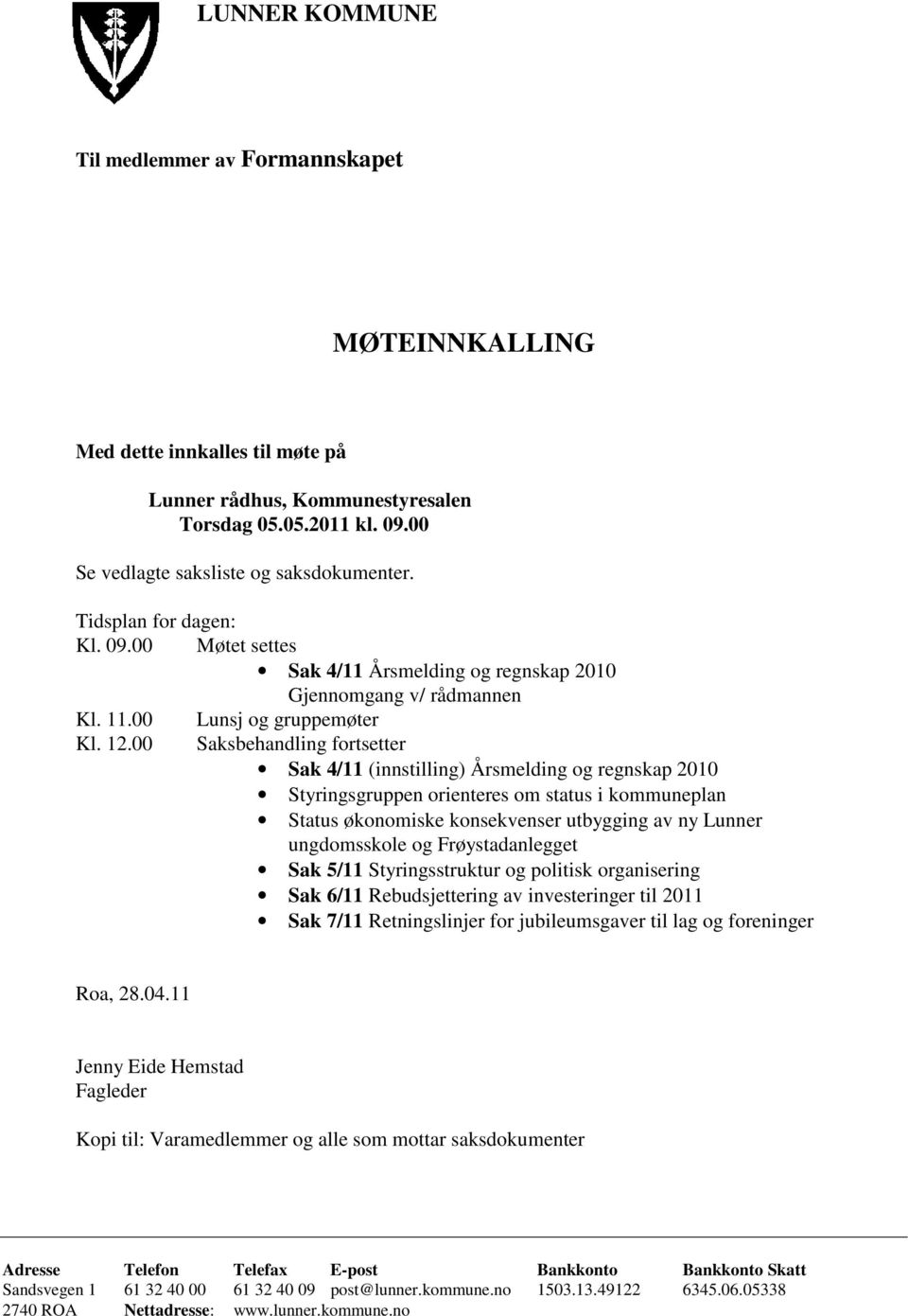 00 Lunsj og gruppemøter Saksbehandling fortsetter Sak 4/11 (innstilling) Årsmelding og regnskap 2010 Styringsgruppen orienteres om status i kommuneplan Status økonomiske konsekvenser utbygging av ny