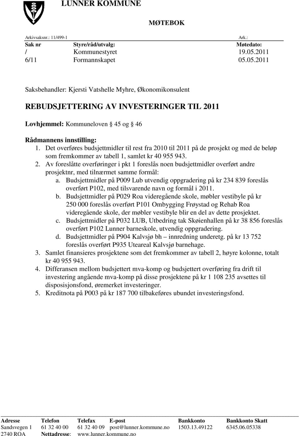 Det overføres budsjettmidler til rest fra 2010 til 2011 på de prosjekt og med de beløp som fremkommer av tabell 1, samlet kr 40 955 943. 2. Av foreslåtte overføringer i pkt 1 foreslås noen budsjettmidler overført andre prosjektnr, med tilnærmet samme formål: a.