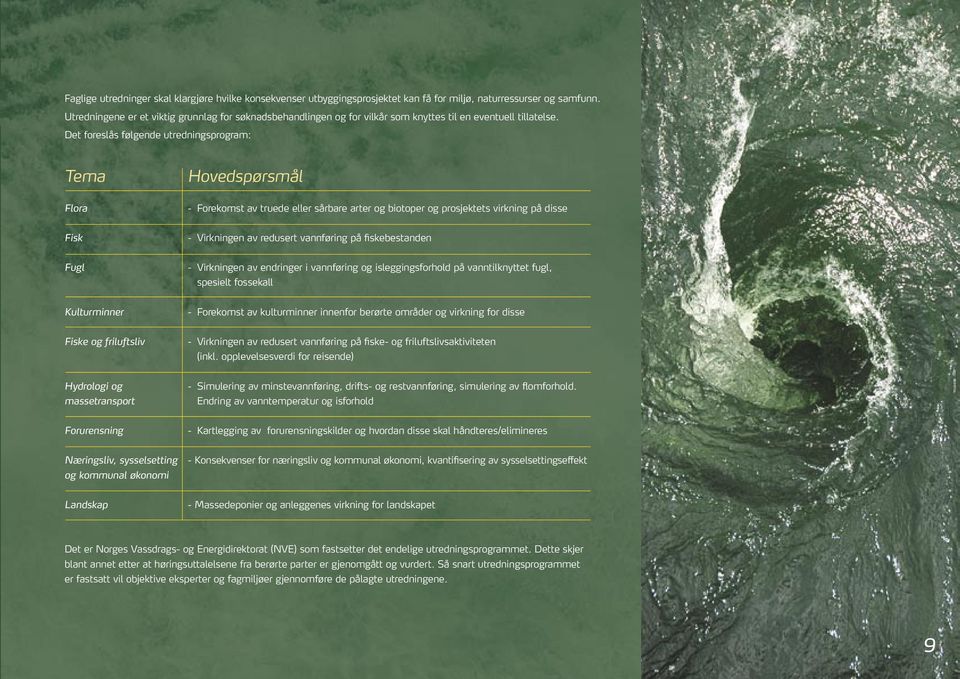 Det foreslås følgende utredningsprogram: Tema Hovedspørsmål Flora - Forekomst av truede eller sårbare arter og biotoper og prosjektets virkning på disse Fisk - Virkningen av redusert vannføring på