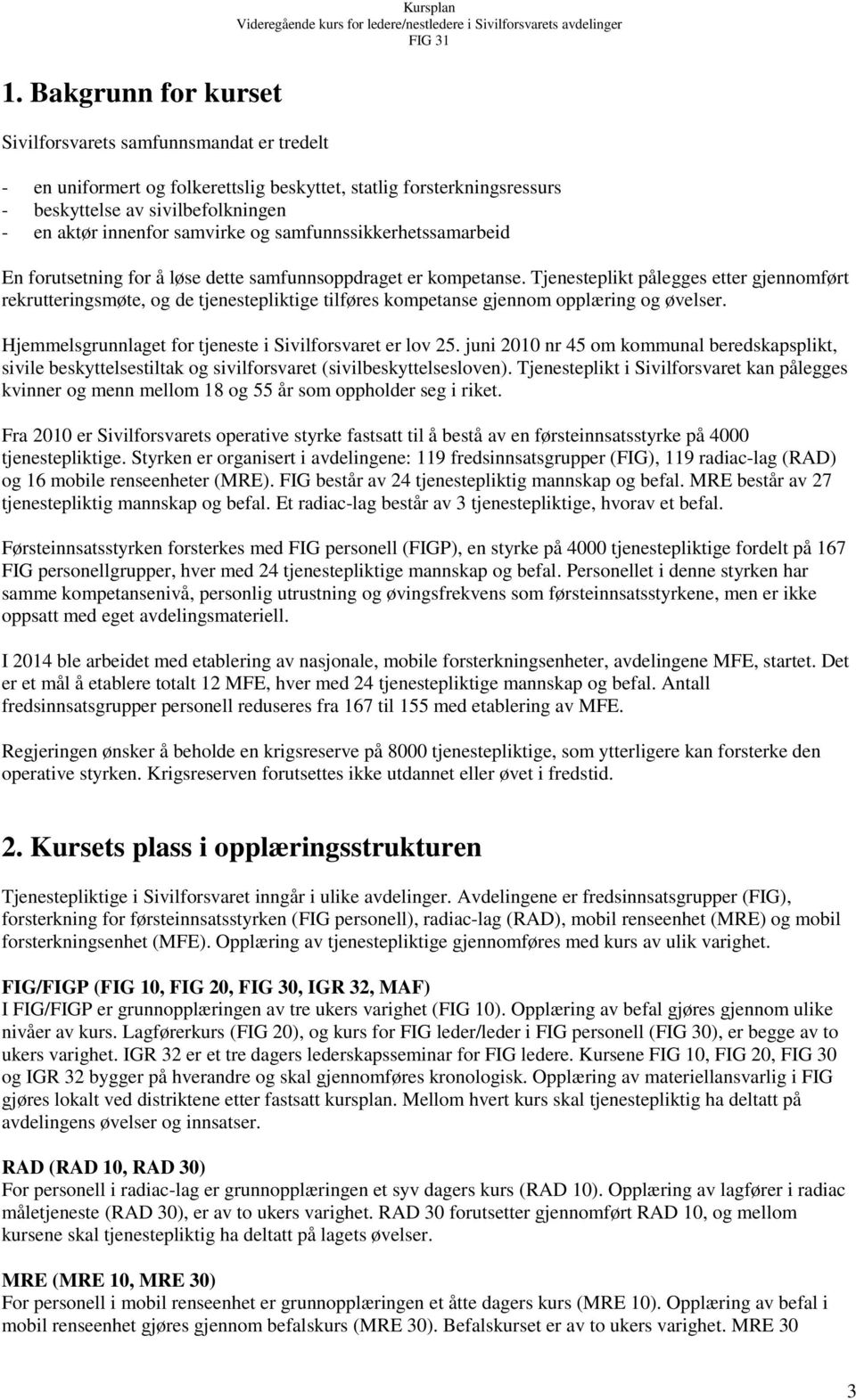 Tjenesteplikt pålegges etter gjennomført rekrutteringsmøte, og de tjenestepliktige tilføres kompetanse gjennom opplæring og øvelser. Hjemmelsgrunnlaget for tjeneste i Sivilforsvaret er lov 25.