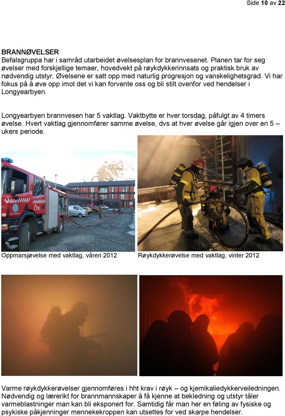 Vi har fokus på å øve opp imot det vi kan forvente oss og bli stilt ovenfor ved hendelser i Longyearbyen. Longyearbyen brannvesen har 5 vaktlag. Vaktbytte er hver torsdag, påfulgt av 4 timers øvelse.