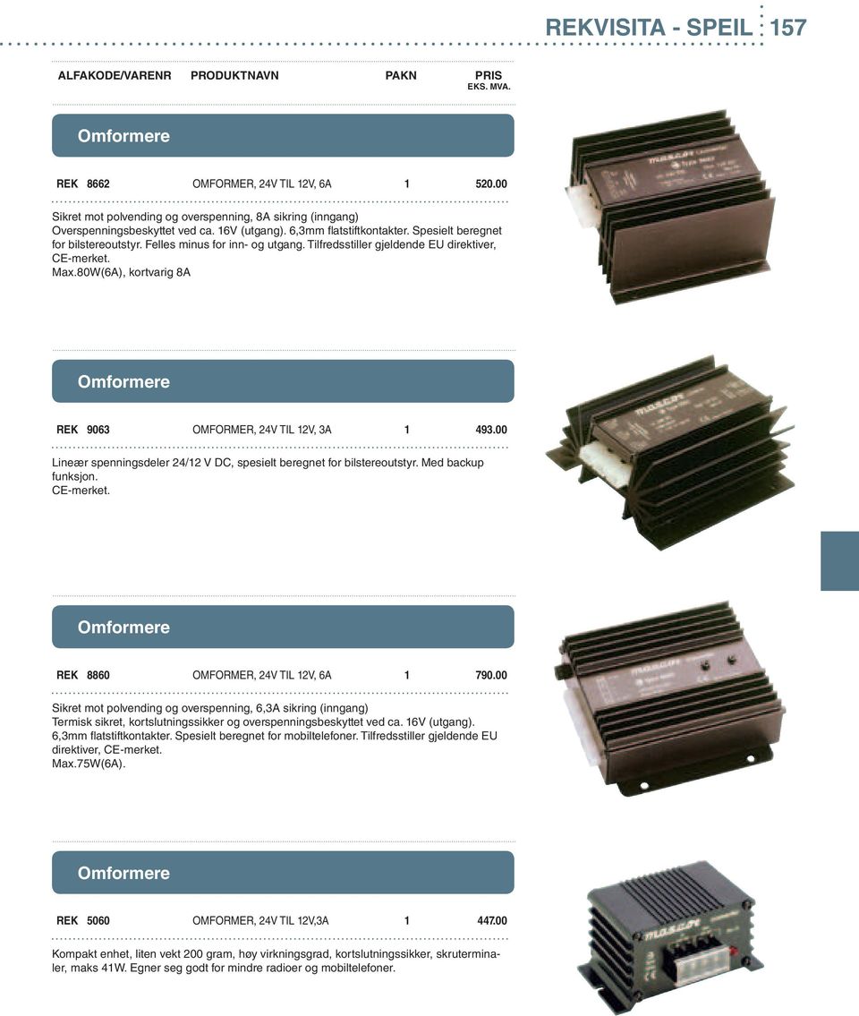 80W(6A), kortvarig 8A Omformere REK 9063 OMFORMER, 24V TIL 12V, 3A 1 493.00 Lineær spenningsdeler 24/12 V DC, spesielt beregnet for bilstereoutstyr. Med backup funksjon. CE-merket.