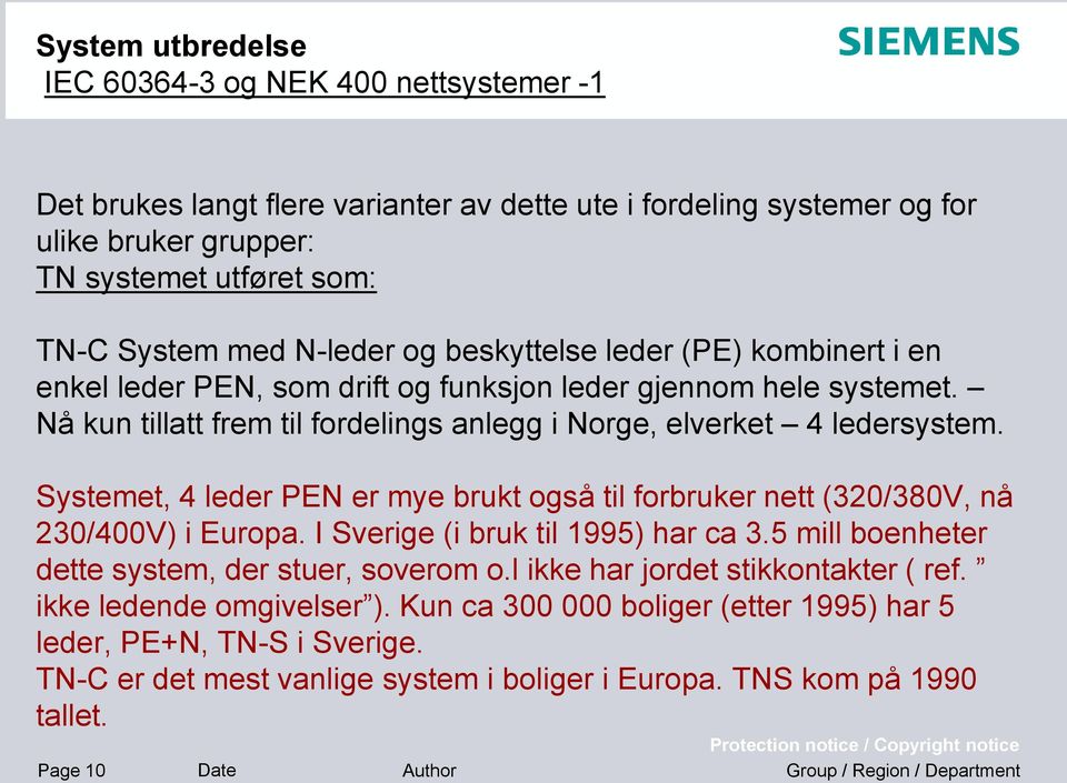 Systemet, 4 leder PEN er mye brukt også til forbruker nett (320/380V, nå 230/400V) i Europa. I Sverige (i bruk til 1995) har ca 3.5 mill boenheter dette system, der stuer, soverom o.