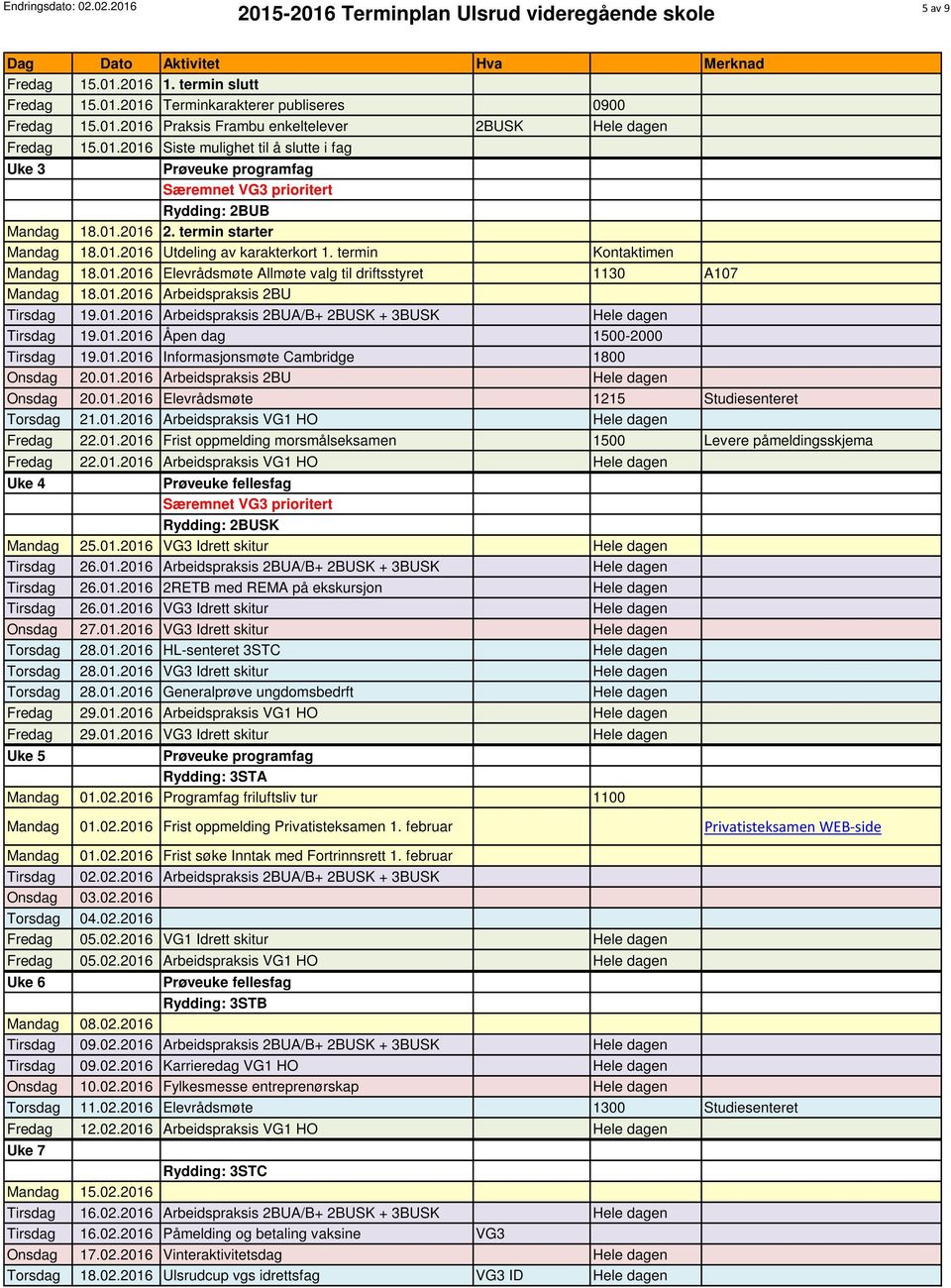 01.2016 Arbeidspraksis 2BUA/B+ 2BUSK + 3BUSK Hele dagen 19.01.2016 Åpen dag 1500-2000 19.01.2016 Informasjonsmøte Cambridge 1800 Onsdag 20.01.2016 Arbeidspraksis 2BU Hele dagen Onsdag 20.01.2016 Elevrådsmøte 1215 Studiesenteret Torsdag 21.