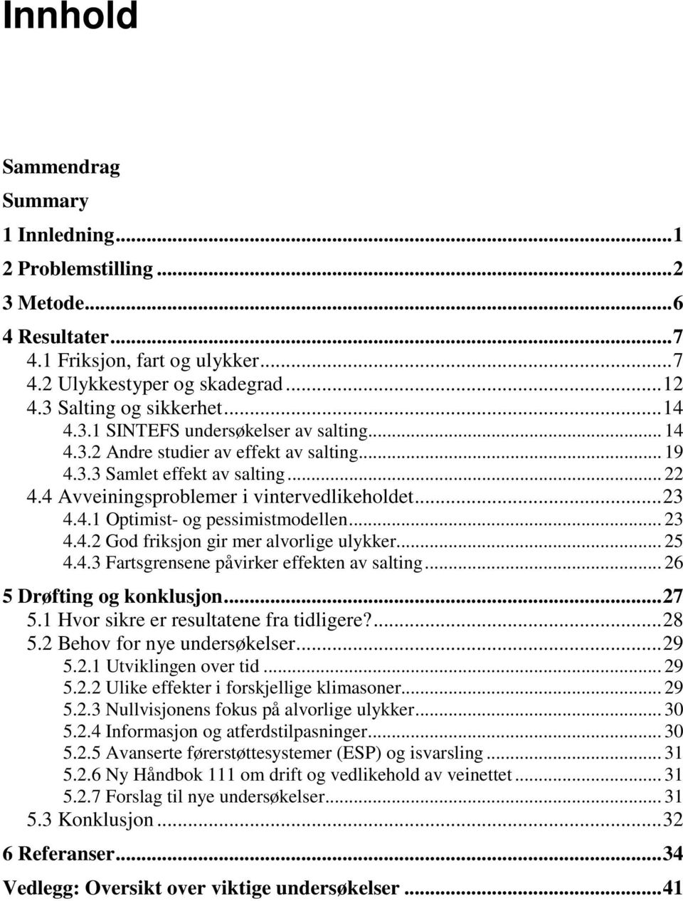 .. 23 4.4.2 God friksjon gir mer alvorlige ulykker... 25 4.4.3 Fartsgrensene påvirker effekten av salting... 26 5 Drøfting og konklusjon... 27 5.1 Hvor sikre er resultatene fra tidligere?... 28 5.