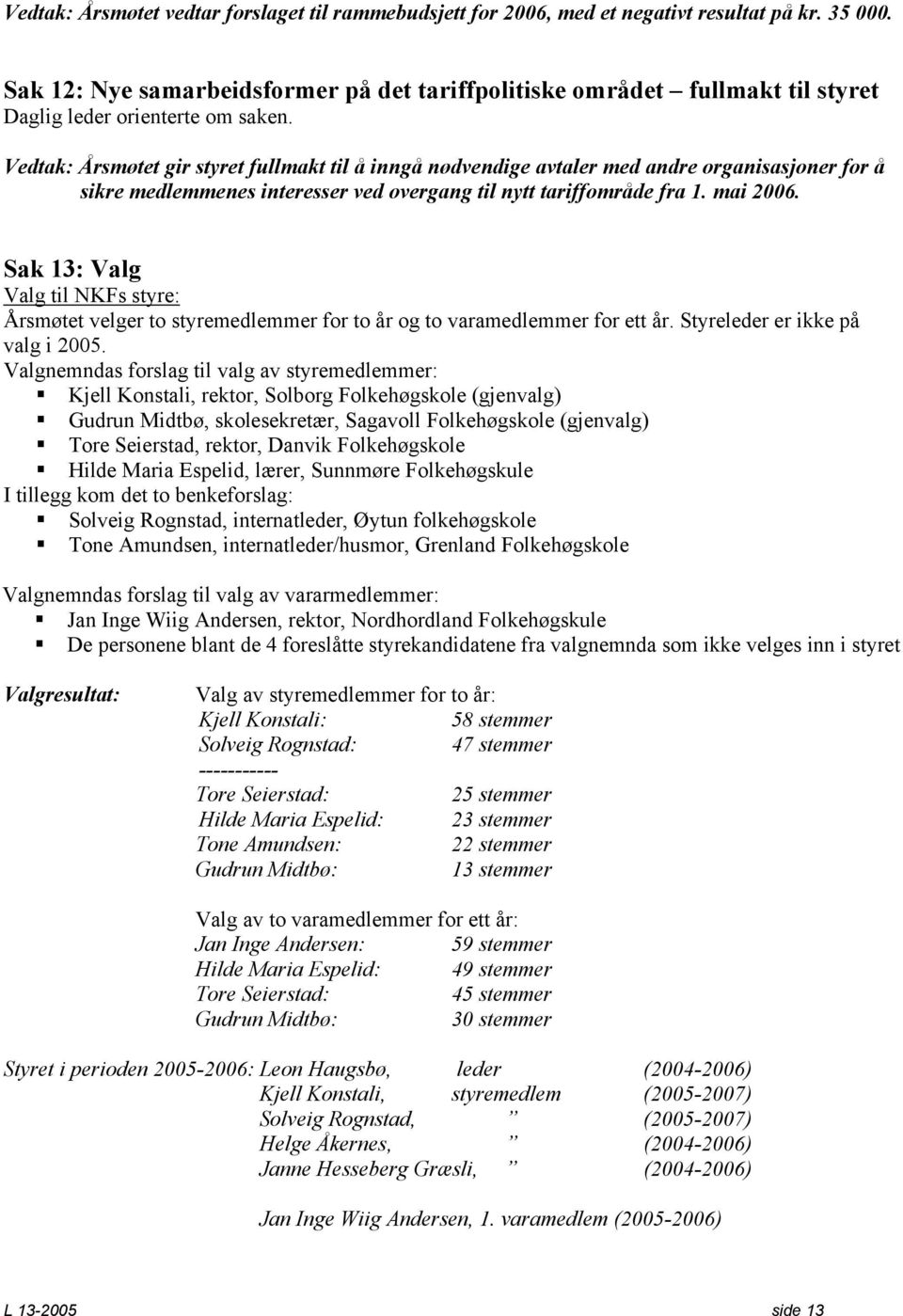 Vedtak: Årsmøtet gir styret fullmakt til å inngå nødvendige avtaler med andre organisasjoner for å sikre medlemmenes interesser ved overgang til nytt tariffområde fra 1. mai 2006.