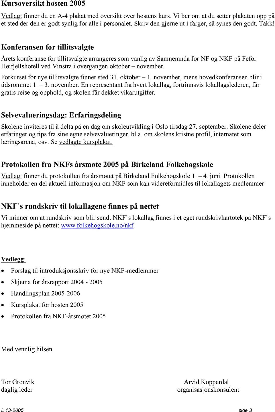 Konferansen for tillitsvalgte Årets konferanse for tillitsvalgte arrangeres som vanlig av Samnemnda for NF og NKF på Fefor Høifjellshotell ved Vinstra i overgangen oktober november.