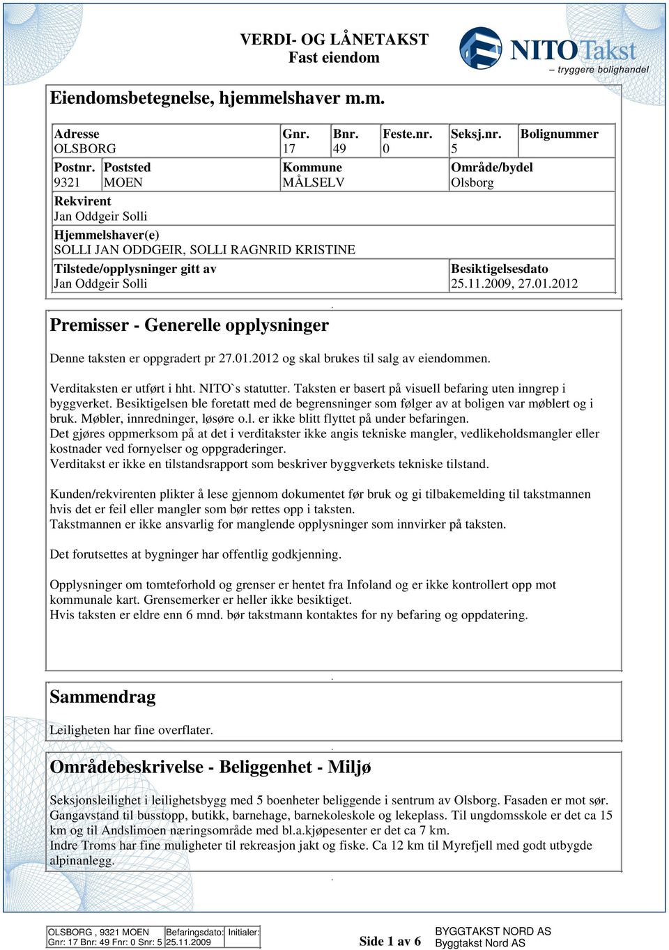 oppgradert pr 70101 og skal brukes til salg av eiendommen Verditaksten er utført i hht NITO`s statutter Taksten er basert på visuell befaring uten inngrep i byggverket Besiktigelsen ble foretatt med