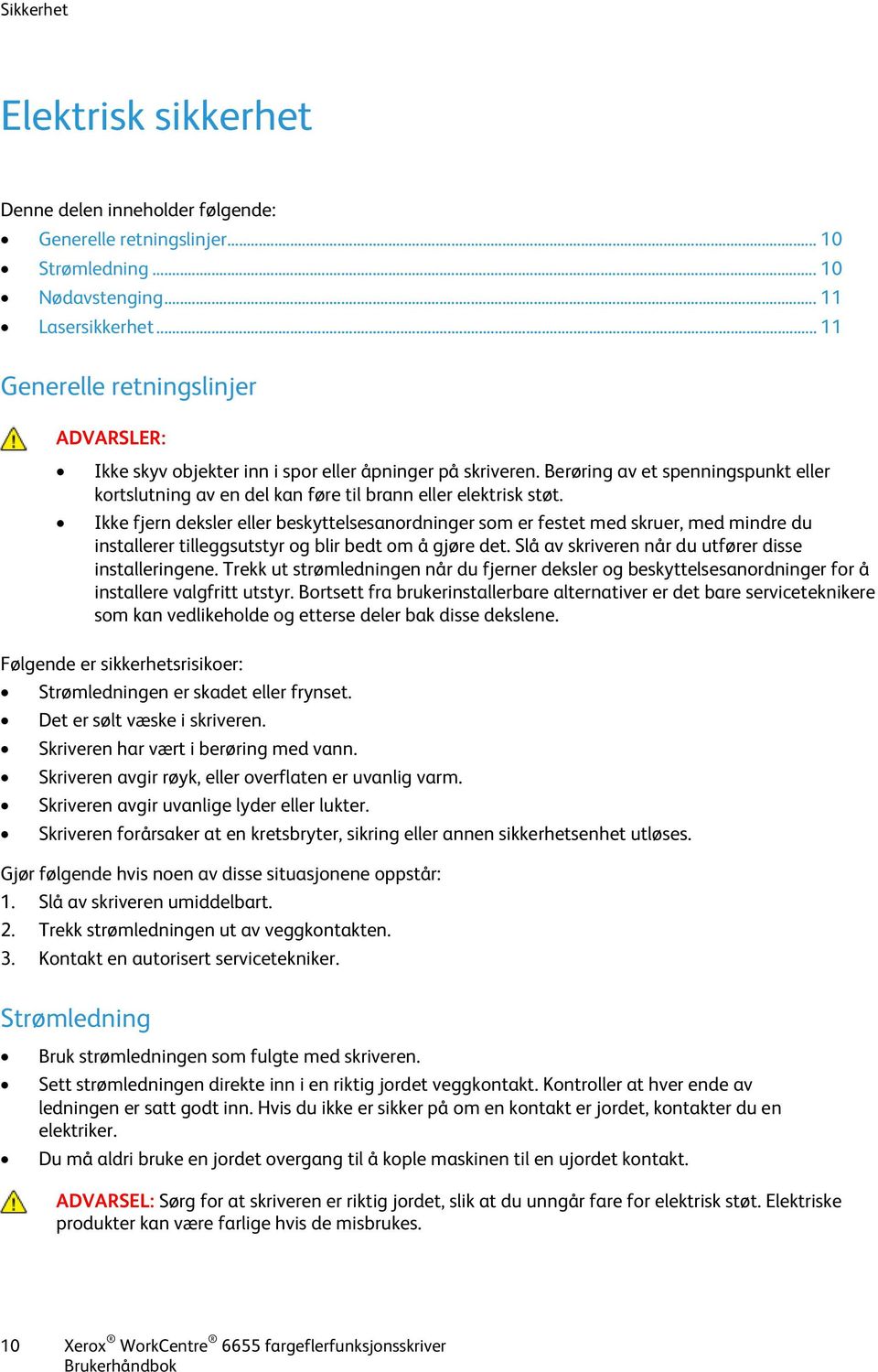 Ikke fjern deksler eller beskyttelsesanordninger som er festet med skruer, med mindre du installerer tilleggsutstyr og blir bedt om å gjøre det. Slå av skriveren når du utfører disse installeringene.