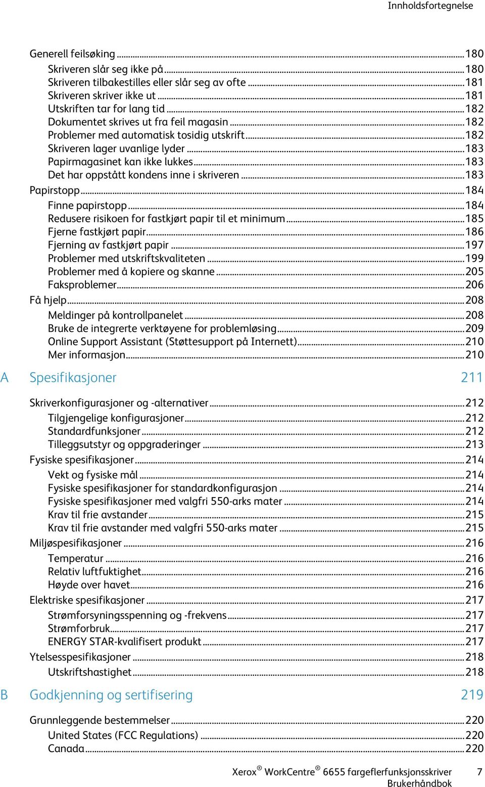 .. 183 Det har oppstått kondens inne i skriveren... 183 Papirstopp... 184 Finne papirstopp... 184 Redusere risikoen for fastkjørt papir til et minimum... 185 Fjerne fastkjørt papir.