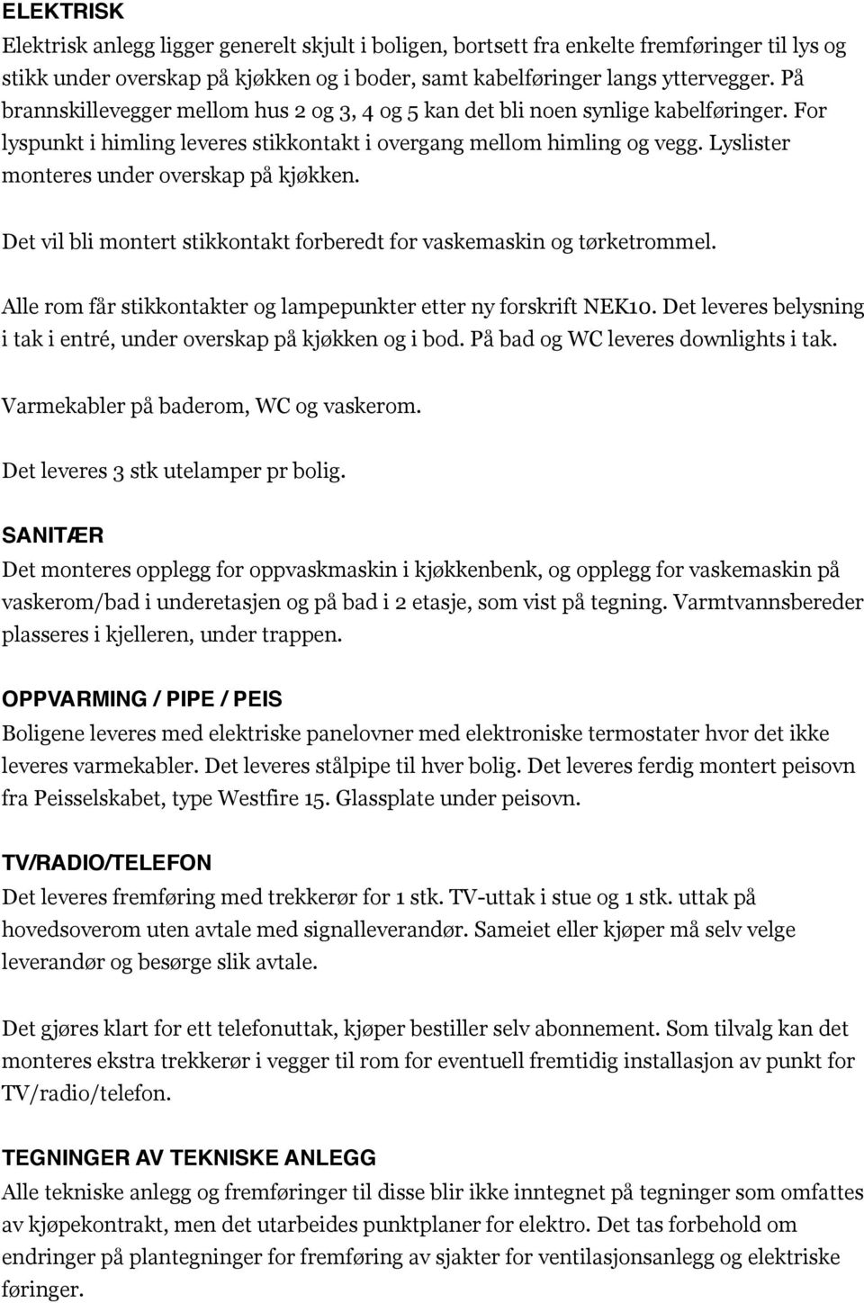 Lyslister monteres under overskap på kjøkken. Det vil bli montert stikkontakt forberedt for vaskemaskin og tørketrommel. Alle rom får stikkontakter og lampepunkter etter ny forskrift NEK10.