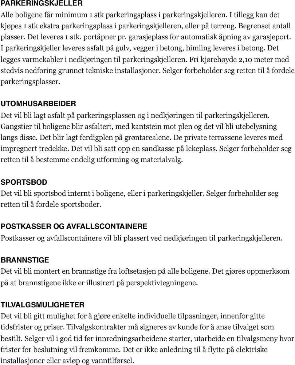 Det legges varmekabler i nedkjøringen til parkeringskjelleren. Fri kjørehøyde 2,10 meter med stedvis nedforing grunnet tekniske installasjoner.