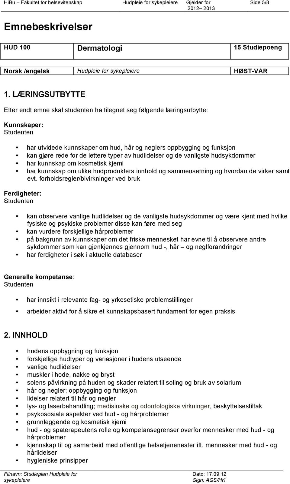 typer av hudlidelser og de vanligste hudsykdommer har kunnskap om kosmetisk kjemi har kunnskap om ulike hudprodukters innhold og sammensetning og hvordan de virker samt evt.