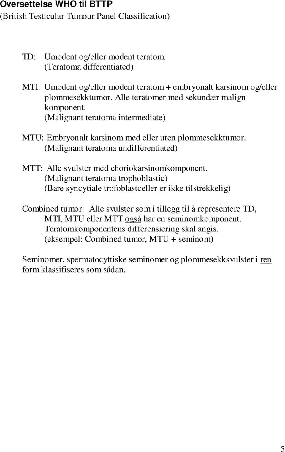 (Malignant teratoma intermediate) MTU: Embryonalt karsinom med eller uten plommesekktumor. (Malignant teratoma undifferentiated) MTT: Alle svulster med choriokarsinomkomponent.