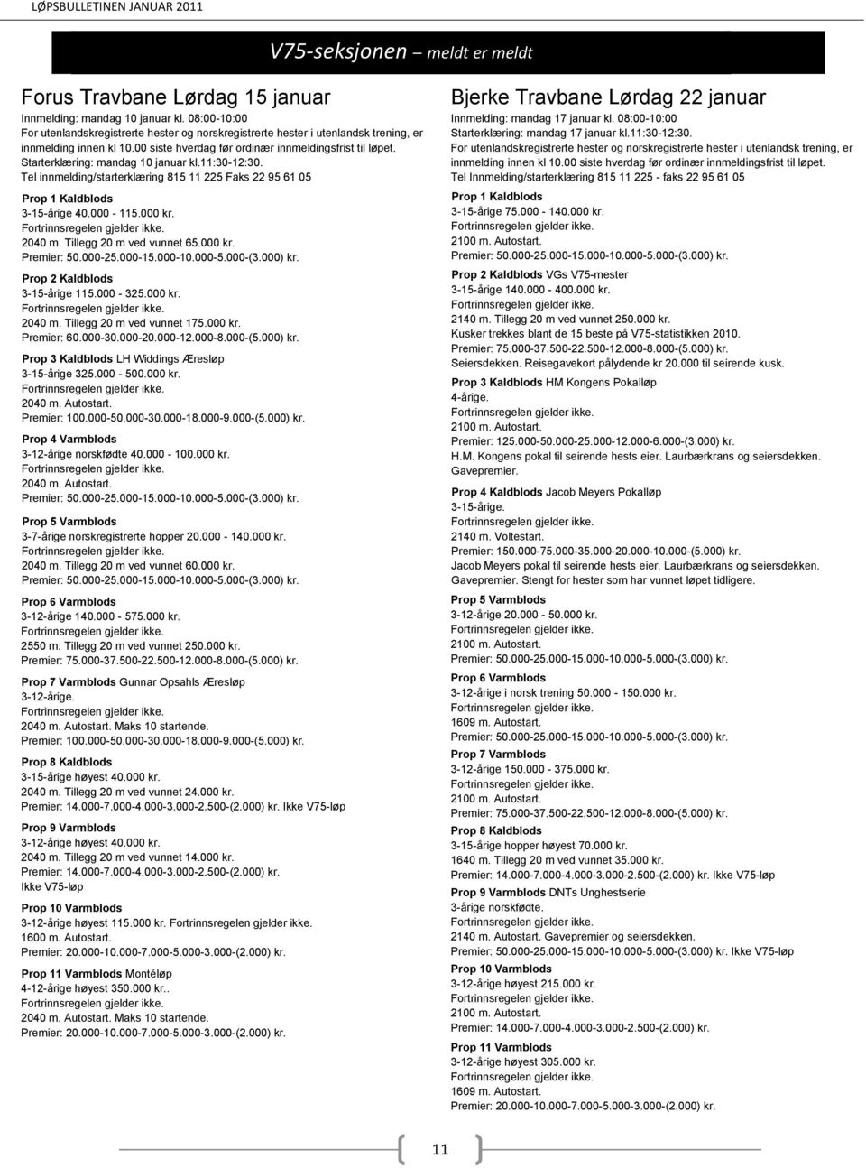 000 kr. Premier: 60.000-30.000-20.000-12.000-8.000-(5.000) kr. Prop 3 Kaldblods LH Widdings Æresløp 3-15-årige 325.000-500.000 kr. 2040 m. Autostart. Premier: 100.000-50.000-30.000-18.000-9.000-(5.000) kr. Prop 4 Varmblods 3-12-årige norskfødte 40.