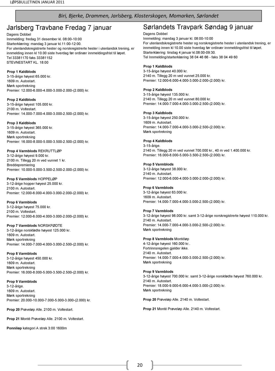 000-3.500-2.500-(2.000) kr. Prop 4 Varmblods REKRUTTLØP 3-12-årige høyest 9.000 kr. 2100 m. Tillegg 20 m ved vunnet 1 kr. Breddepremiering Premier: 10.000-5.000-3.500-2.500-2.000-(2.000) kr. HOPPELØP 3-12-årige hopper høyest 25.