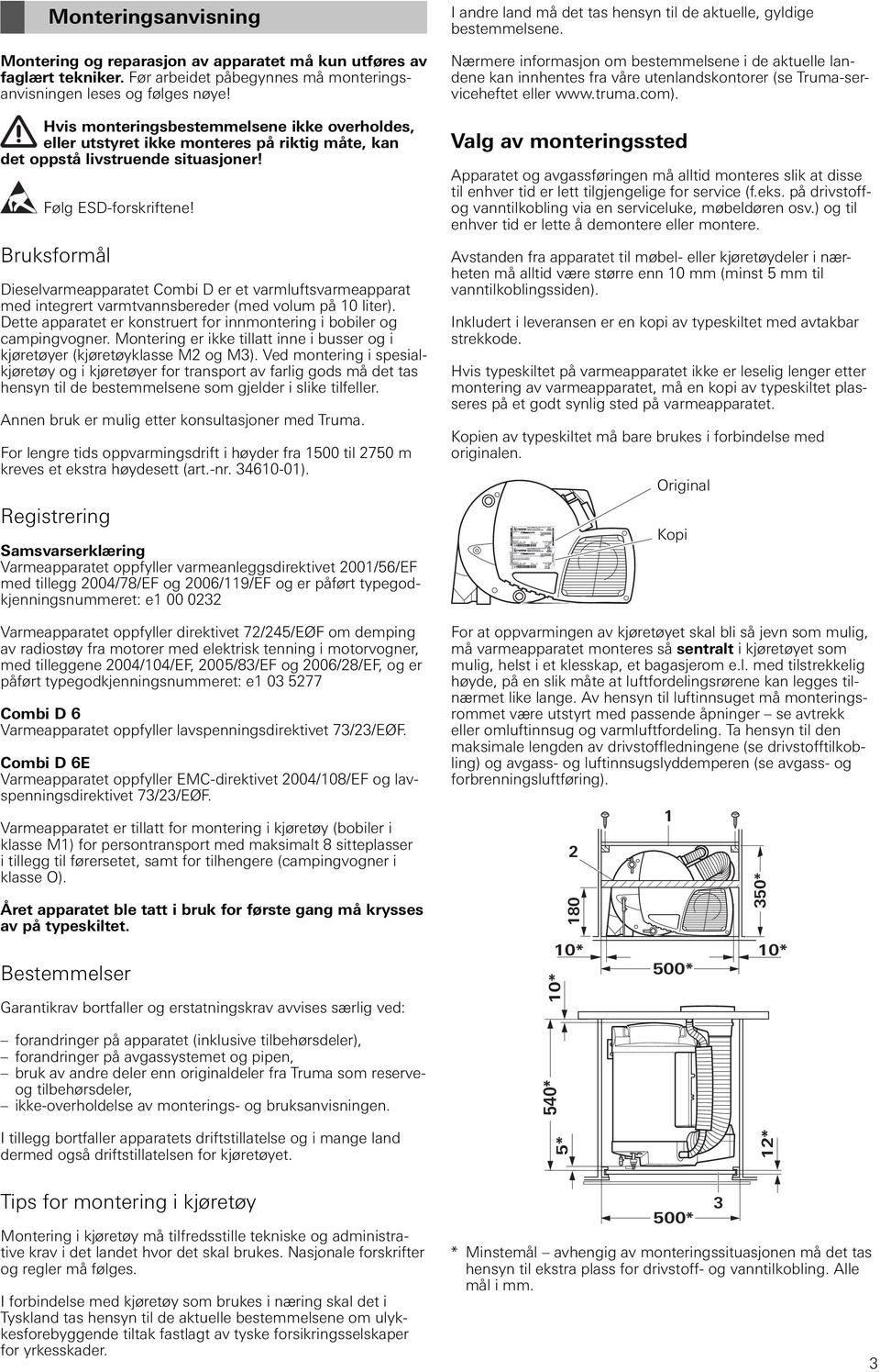 Bruksformål Dieselvarmeapparatet Combi D er et varmluftsvarmeapparat med integrert varmtvannsbereder (med volum på 10 liter). Dette apparatet er konstruert for innmontering i bobiler og campingvogner.