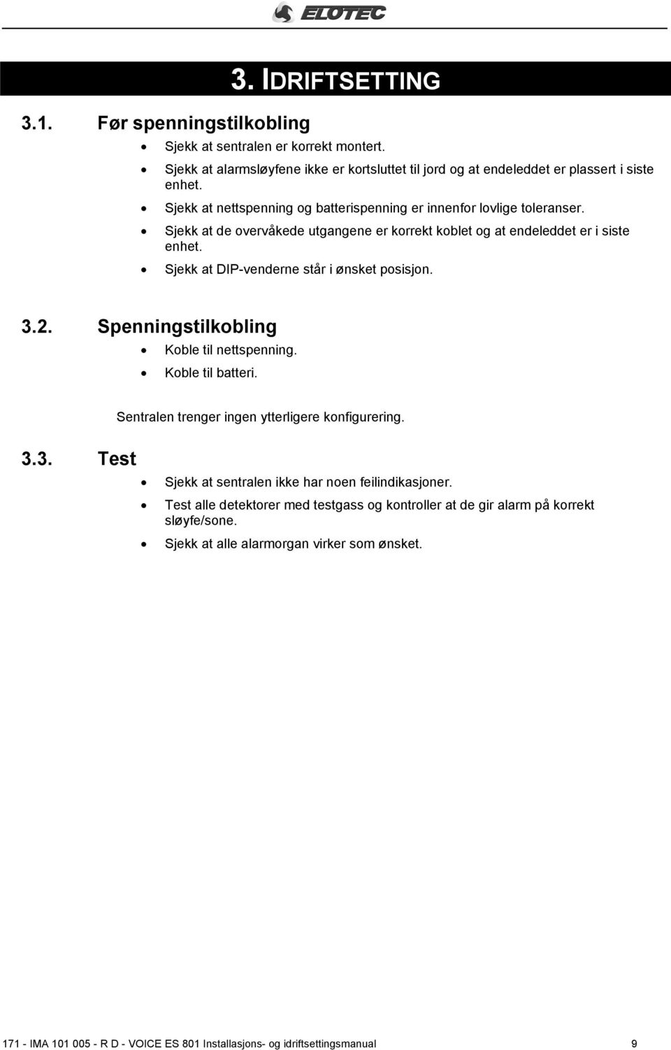 Sjekk at DIP-venderne står i ønsket posisjon. 3.2. Spenningstilkobling Koble til nettspenning. Koble til batteri. Sentralen trenger ingen ytterligere konfigurering. 3.3. Test Sjekk at sentralen ikke har noen feilindikasjoner.