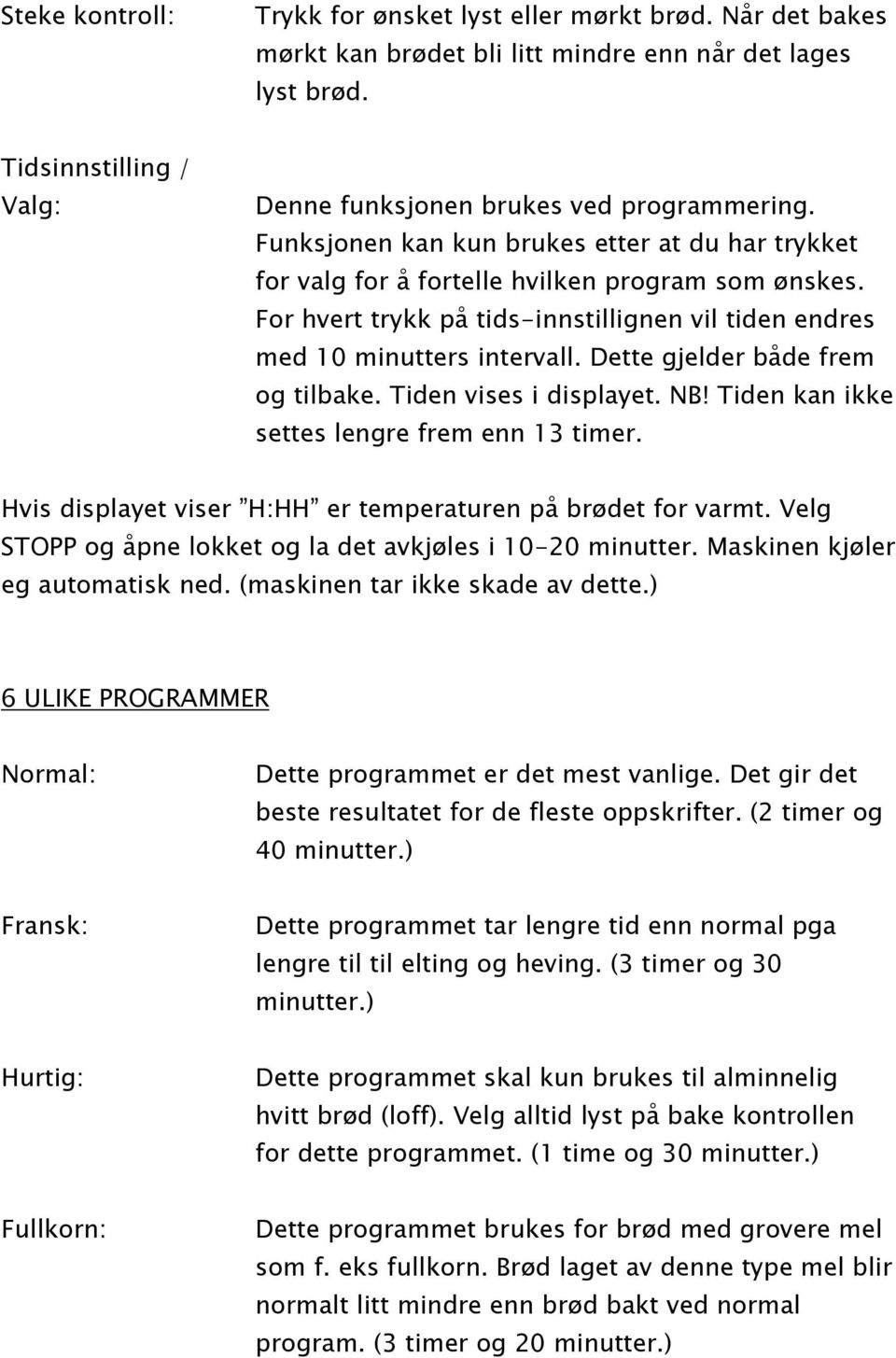 Dette gjelder både frem og tilbake. Tiden vises i displayet. NB! Tiden kan ikke settes lengre frem enn 13 timer. Hvis displayet viser H:HH er temperaturen på brødet for varmt.