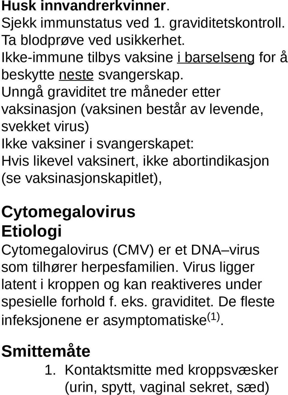 Unngå graviditet tre måneder etter vaksinasjon (vaksinen består av levende, svekket virus) Ikke vaksiner i svangerskapet: Hvis likevel vaksinert, ikke abortindikasjon