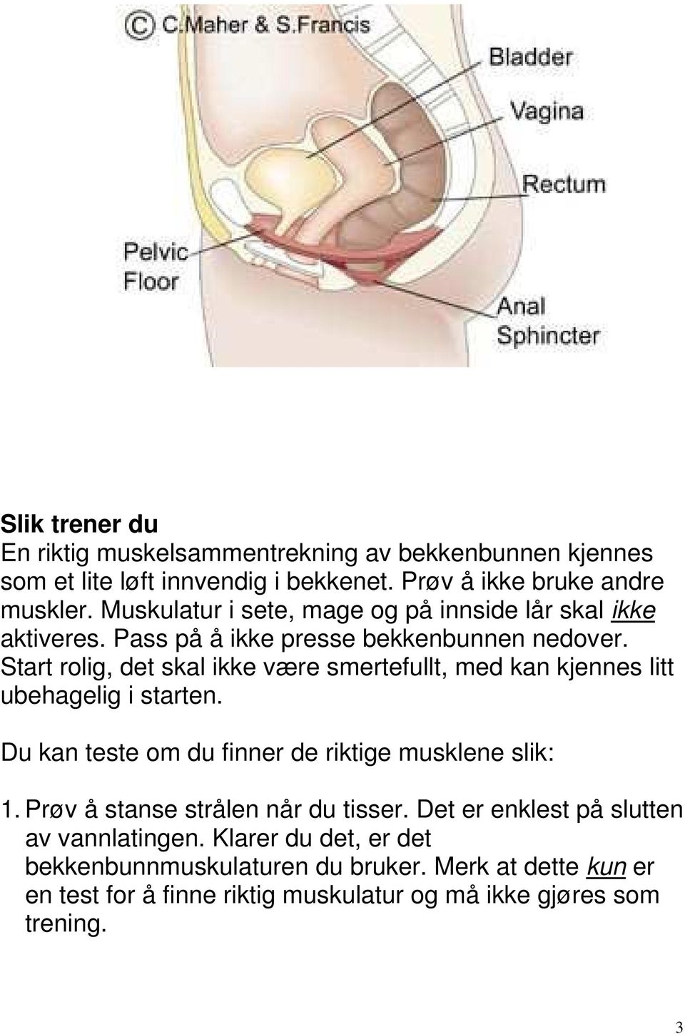 Start rolig, det skal ikke være smertefullt, med kan kjennes litt ubehagelig i starten. Du kan teste om du finner de riktige musklene slik: 1.