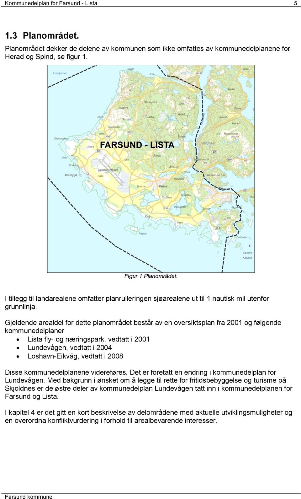 Gjeldende arealdel for dette planområdet består av en oversiktsplan fra 2001 og følgende kommunedelplaner Lista fly- og næringspark, vedtatt i 2001 Lundevågen, vedtatt i 2004 Loshavn-Eikvåg, vedtatt
