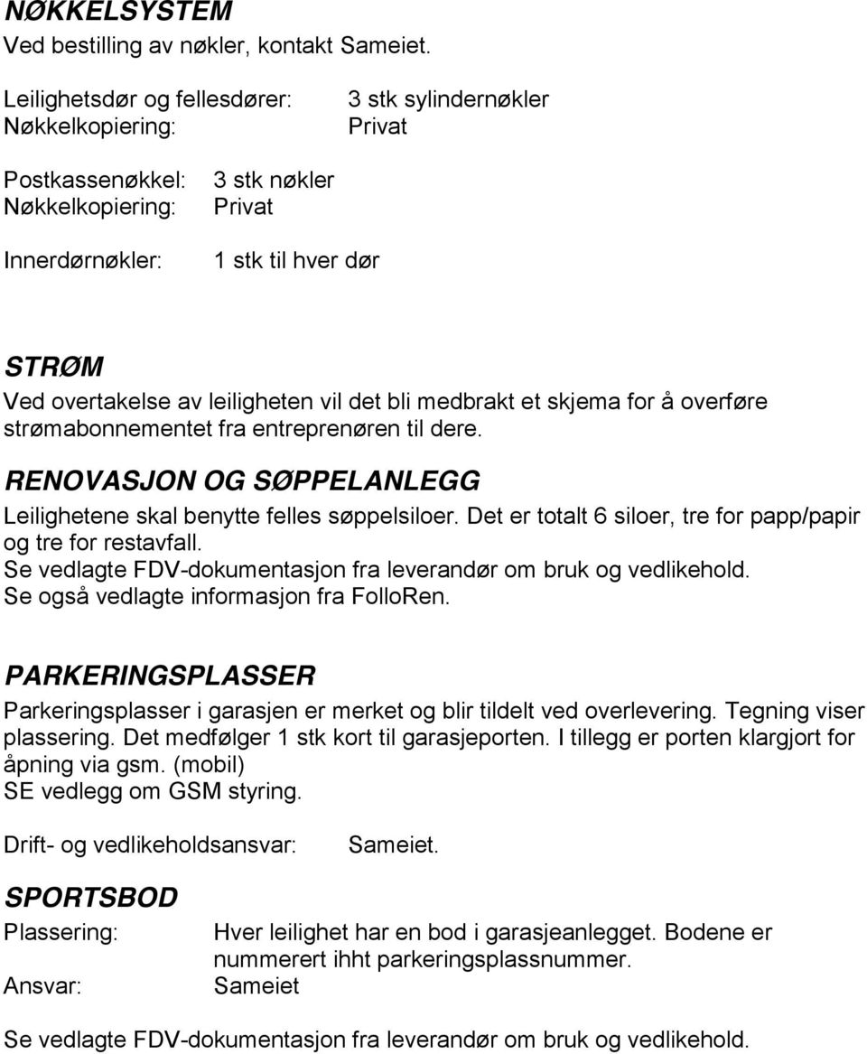 leiligheten vil det bli medbrakt et skjema for å overføre strømabonnementet fra entreprenøren til dere. RENOVASJON OG SØPPELANLEGG Leilighetene skal benytte felles søppelsiloer.